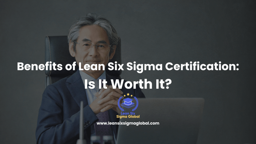 Benefits of Lean Six Sigma Certification: Is It Worth It?