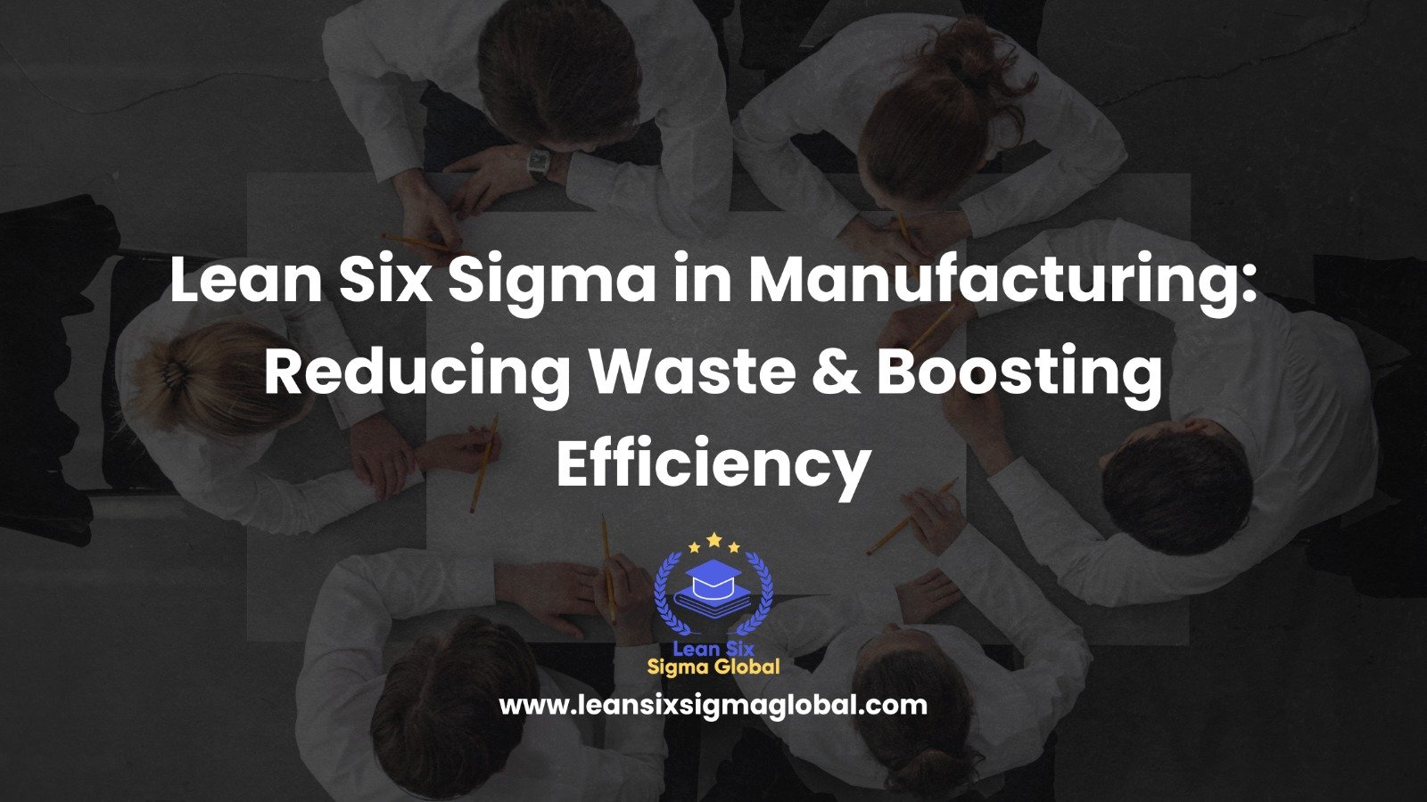Lean Six Sigma in Manufacturing: Reducing Waste & Boosting Efficiency