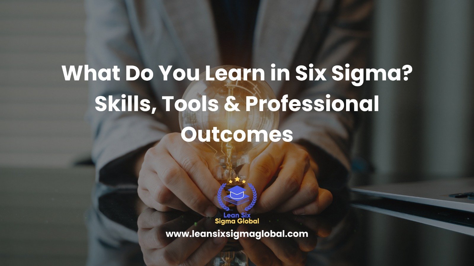 What Do You Learn in Six Sigma? Skills, Tools & Professional Outcomes